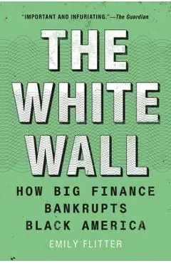 The White Wall: How Big Finance Bankrupts Black America - Emily Flitter
