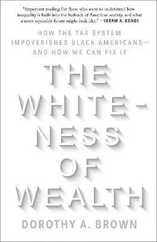The Whiteness of Wealth: How the Tax System Impoverishes Black Americans--And How We Can Fix It, Paperback/Dorothy A. Brown