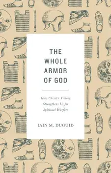 The Whole Armor of God: How Christ's Victory Strengthens Us for Spiritual Warfare, Paperback/Iain M. Duguid