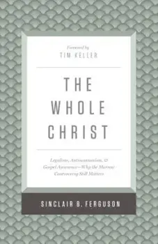 The Whole Christ: Legalism, Antinomianism, and Gospel Assurance--Why the Marrow Controversy Still Matters, Hardcover/Sinclair B. Ferguson