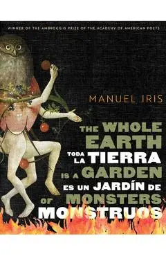 The Whole Earth Is a Garden of Monsters / Toda La Tierra Es Un Jardín de Monstruos - Manuel Iris