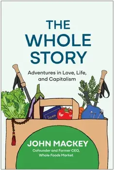 The Whole Story. Adventures in Love, Life, and Capitalism, Hardback/John Mackey
