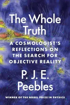 The Whole Truth. A Cosmologist’s Reflections on the Search for Objective Reality, Paperback/P. J. E. Peebles