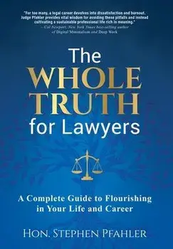 The Whole Truth for Lawyers: A Complete Guide to Flourishing in Your Life and Career, Hardcover/Stephen Pfahler