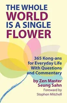 The Whole World Is a Single Flower: 365 Kong-ANS for Everyday Life with Questions and Commentary, Paperback/Seung Sahn
