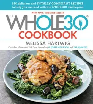 The Whole30 Cookbook: 150 Delicious and Totally Compliant Recipes to Help You Succeed with the Whole30 and Beyond, Hardcover/Melissa Hartwig