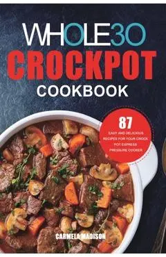 The Whole30 Crockpot Cookbook: 87 Easy and Delicious Recipes for Your Crock Pot Express Pressure Cooker - Carmela Madison