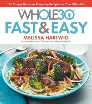 The Whole30 Fast & Easy Cookbook: 150 Simply Delicious Everyday Recipes for Your Whole30, Hardcover/Melissa Hartwig