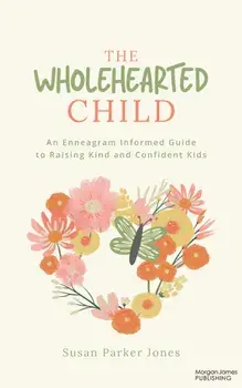 The Wholehearted Child. An Enneagram Informed Guide to Raising Kind and Confident Kids, Paperback/Susan Parker Jones