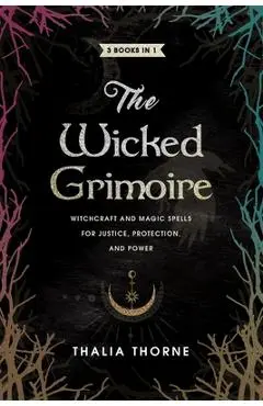 The Wicked Grimoire: Witchcraft and Magic Spells for Justice, Protection, and Power - Thalia Thorne