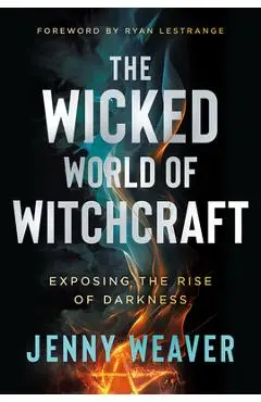 The Wicked World of Witchcraft: Exposing the Rise of Darkness - Jenny Weaver