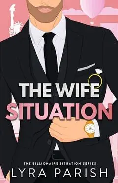 The Wife Situation: A Billionaire Fake Dating Marriage of Convenience Romance - Lyra Parish