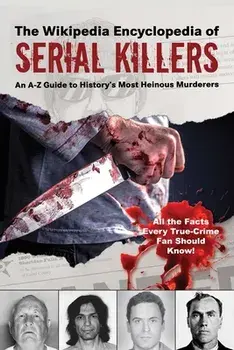 The Wikipedia Encyclopedia of Serial Killers: An A-Z Guide to History's Most Heinous Murderers, Paperback/Wikipedia