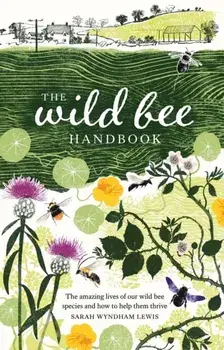 The Wild Bee Handbook. The Amazing Lives of Our Wild Species and How to Help Them Thrive, Hardback/***