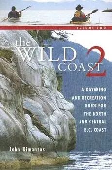 The Wild Coast 2: A Kayaking, Hiking and Recreational Guide for the North and Central B.C. Coast, Paperback/John Kimantas