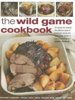 The Wild Game Cookbook: 50 Recipes for Cooking the Different Types of Feathered, Furred and Large Game, Shown in Over 200 Photographs, Paperback/Andy Parle