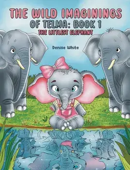 The Wild Imaginings of Telma: Book 1. The Littlest Elephant, Hardback/Denise White