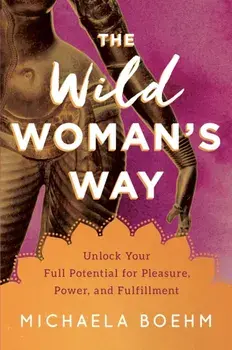 The Wild Woman's Way: Reconnect to Your Body's Wisdom, Paperback/Michaela Boehm