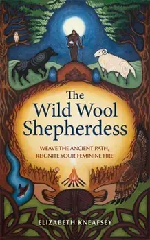 The Wild Wool Shepherdess. Weave the Ancient Path, Reignite Your Feminine Fire, Paperback/Elizabeth Kneafsey