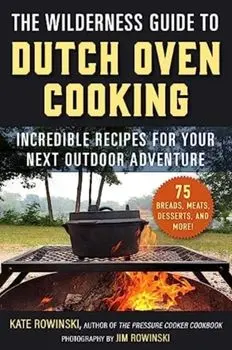 The Wilderness Guide to Dutch Oven Cooking. Incredible Recipes for Your Next Outdoor Adventure, Paperback/Kate Rowinski
