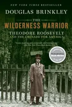 The Wilderness Warrior: Theodore Roosevelt and the Crusade for America, Paperback/Douglas Brinkley