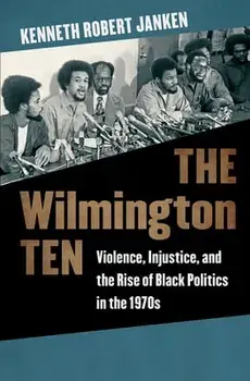 The Wilmington Ten: Violence, Injustice, and the Rise of Black Politics in the 1970s, Paperback/Kenneth Robert Janken