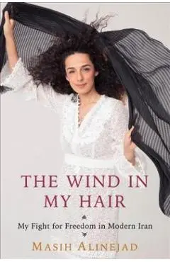 The Wind in My Hair: My Fight for Freedom in Modern Iran - Masih Alinejad