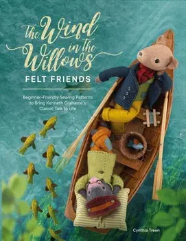 The Wind in the Willows Felt Friends. Beginner-friendly sewing patterns to bring Kenneth Grahame's classic tale to life, Paperback/Cynthia Treen