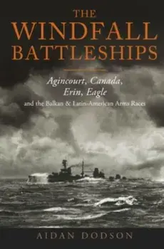 The Windfall Battleships. Agincourt, Canada, Erin, Eagle and the Latin-American & Balkan Arms Races, Hardback/Aidan Dodson