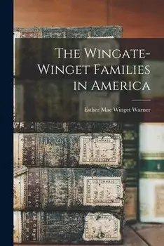 The Wingate-Winget Families in America, Paperback/Esther Mae Winget 1893- Warner