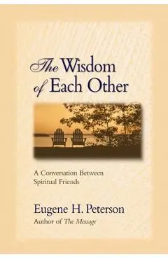 The Wisdom of Each Other: A Conversation Between Spiritual Friends - Eugene H. Peterson