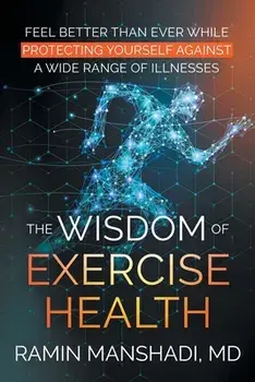The Wisdom of Exercise Health: Feel Better Than Ever While Protecting Yourself Against A Wide Range of Illnesses./Ramin Manshadi