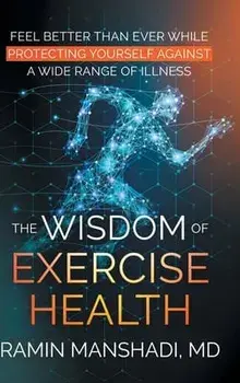 The Wisdom of Exercise Health: Feel Better Than Ever While Protecting Yourself Against A Wide Range of Illnesses./Ramin Manshadi