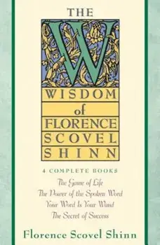 The Wisdom of Florence Scovel Shinn: Four Complete Books, the Game of Life and How to Play It/The Power of the Spoken Word/Your Word is Your Wand/The, Paperback/Florence Scovel Shinn