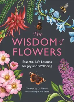 The Wisdom of Flowers. Essential Life Lessons for Joy and Wellbeing, Hardback/Liz Marvin