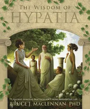 The Wisdom of Hypatia: Ancient Spiritual Practices for a More Meaningful Life, Paperback/Bruce J. MacLennan