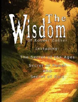 The Wisdom of Robert Collier I - Including: The Secret of the Ages, Secret of Power and Secret of Gold, Paperback/Robert Collier