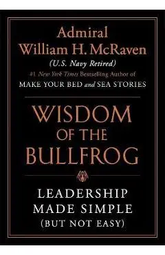 The Wisdom of the Bullfrog: Leadership Made Simple (But Not Easy) - William H. Mcraven