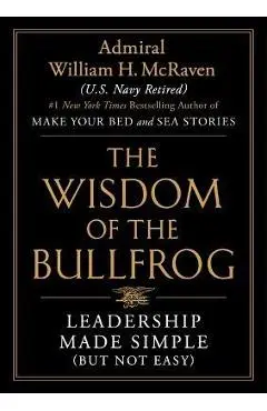 The Wisdom of the Bullfrog: Leadership Made Simple (But Not Easy) - William H. Mcraven