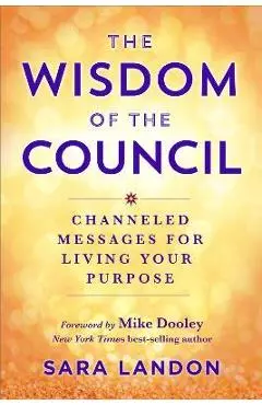 The Wisdom of the Council: Channeled Messages for Living Your Purpose - Sara Landon