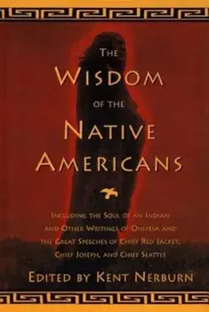 The Wisdom of the Native Americans: Including the Soul of an Indian and Other Writings of Ohiyesa and the Great Speeches of Red Jacket, Chief Joseph,, Hardcover/Kent Nerburn