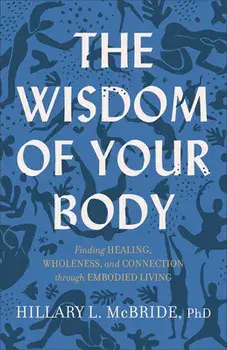 The Wisdom of Your Body: Finding Healing, Wholeness, and Connection Through Embodied Living, Paperback/Hillary L. Phd McBride