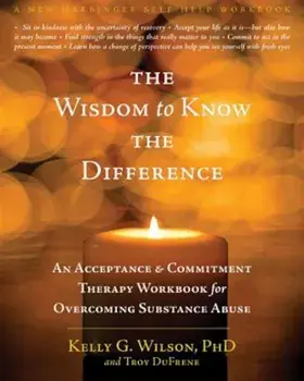 The Wisdom to Know the Difference: An Acceptance and Commitment Therapy Workbook for Overcoming Substance Abuse, Paperback/Kelly G. Wilson