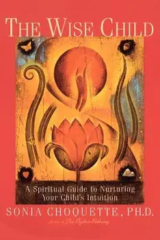 The Wise Child: A Spiritual Guide to Nurturing Your Child's Intuition, Paperback/Sonia Choquette