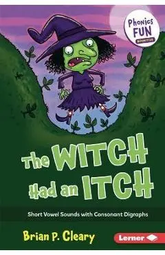 The Witch Had an Itch: Short Vowel Sounds with Consonant Digraphs - Brian P. Cleary