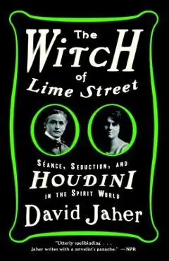 The Witch of Lime Street: Séance, Seduction, and Houdini in the Spirit World - David Jaher