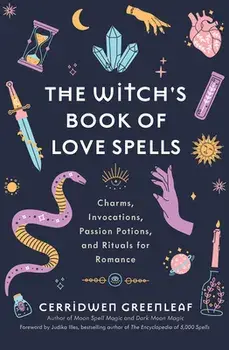 The Witch's Book of Love Spells: Charms, Invocations, Passion Potions, and Rituals for Romance (Love Spells, Moon Spells, Religion, New Age, Spiritual, Hardcover/Cerridwen Greenleaf