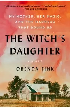 The Witch's Daughter: My Mother, Her Magic, and the Madness That Bound Us - Orenda Fink