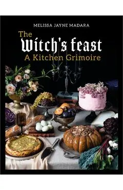 The Witch's Feast: A Kitchen Grimoire - Melissa Madara