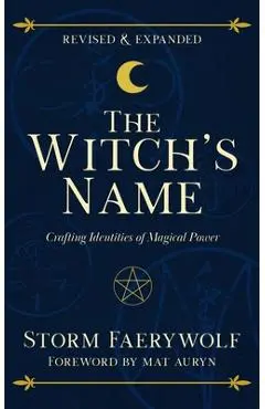The Witch's Name: Crafting Identities of Magical Power (Revised & Expanded) - Storm Faerywolf
